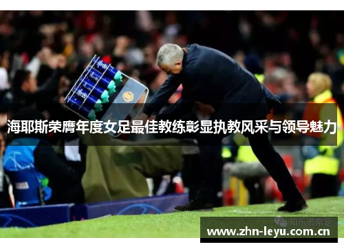 海耶斯荣膺年度女足最佳教练彰显执教风采与领导魅力 海耶斯荣膺年度女足最佳教练彰显执教风采与领导魅力