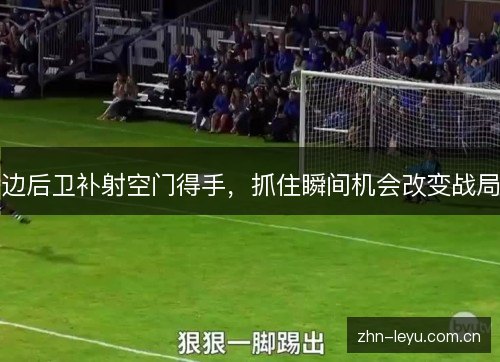 边后卫补射空门得手，抓住瞬间机会改变战局